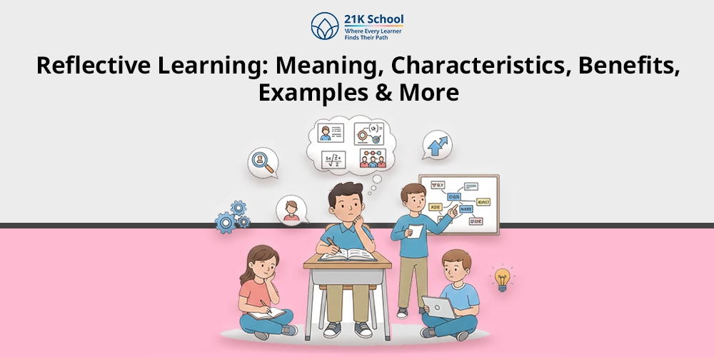 Reflective Learning: Meaning, Characteristics, Benefits, Examples & More