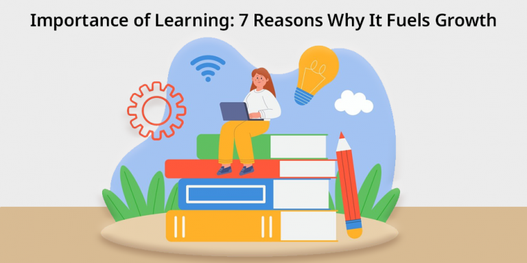Importance of Learning: 7 Reasons Why It Fuels Growth